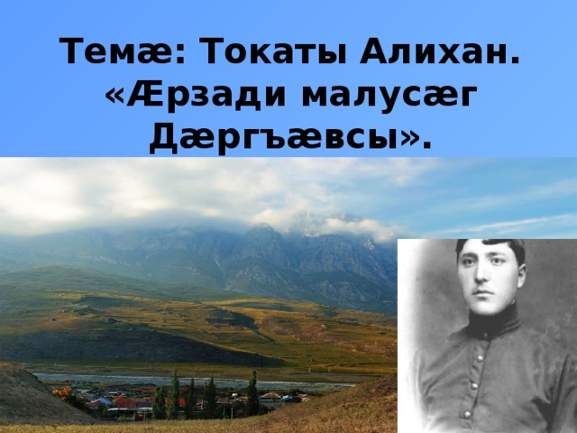 Темæ: Токаты Алихан. «Æрзади малусæг Дæргъæвсы».