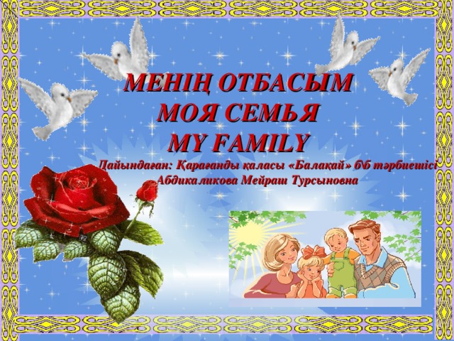 МЕНІҢ ОТБАСЫМ МОЯ СЕМЬЯ MY FAMILY  Дайындаған: Қарағанды қаласы «Балақай» б\б тәрбиешісі  Абдикаликова Мейраш Турсыновна