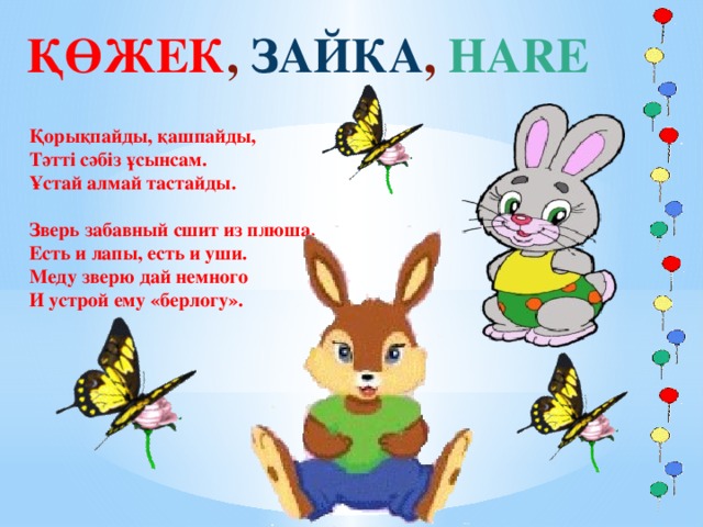 ҚӨЖЕК , ЗАЙКА , HARE Қорықпайды, қашпайды, Тәтті сәбіз ұсынсам. Ұстай алмай тастайды.  Зверь забавный сшит из плюша. Есть и лапы, есть и уши. Меду зверю дай немного И устрой ему «берлогу».