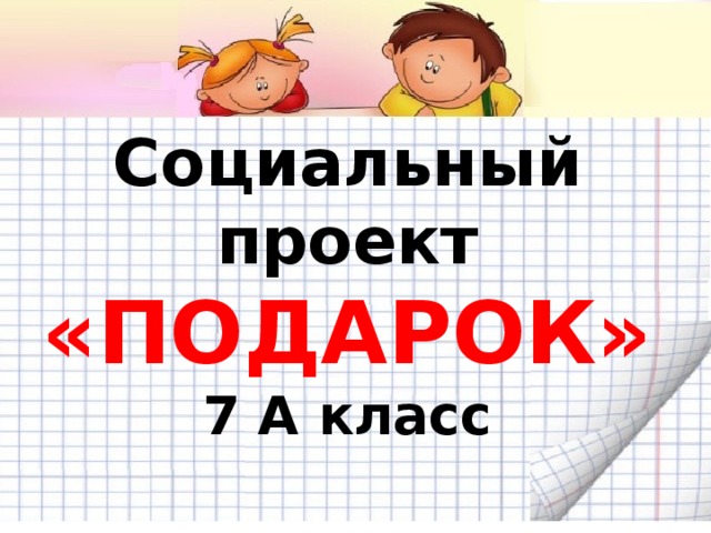 Социальный проект «ПОДАРОК»  7 А класс  2014 - 2015