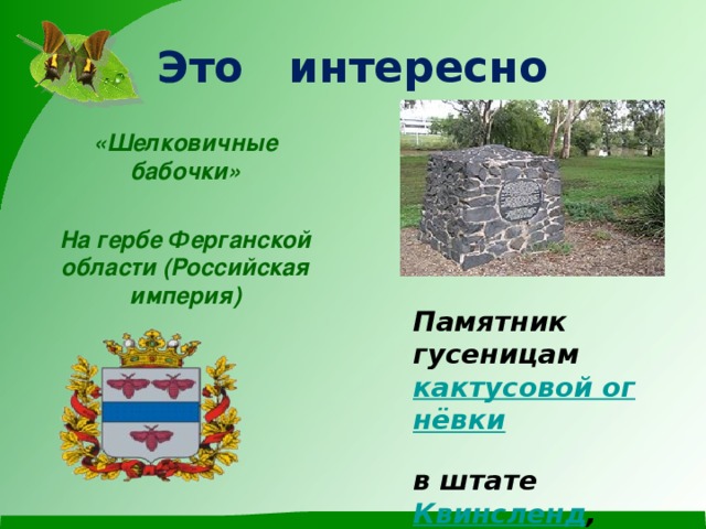 Это интересно «Шелковичные бабочки»  На гербе Ферганской области (Российская империя)  Памятник гусеницам  кактусовой огнёвки   в штате  Квинсленд , Австралия.