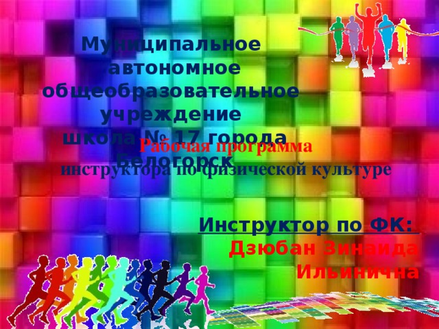 Муниципальное автономное общеобразовательное учреждение  школа № 17 города Белогорск Рабочая программа инструктора по физической культуре Инструктор по ФК:  Дзюбан Зинаида Ильинична