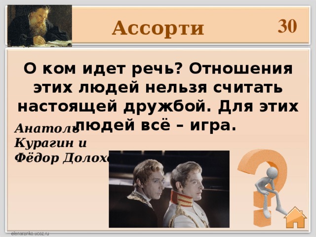 30 Ассорти О ком идет речь? Отношения этих людей нельзя считать настоящей дружбой. Для этих людей всё – игра. Анатоль Курагин и Фёдор Долохов