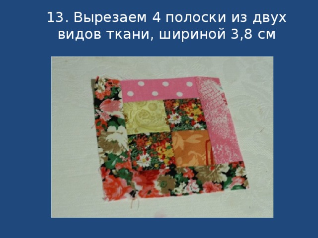 13. Вырезаем 4 полоски из двух видов ткани, шириной 3,8 см