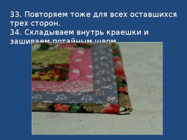 33. Повторяем тоже для всех оставшихся трех сторон.  34. Складываем внутрь краешки и зашиваем потайным швом