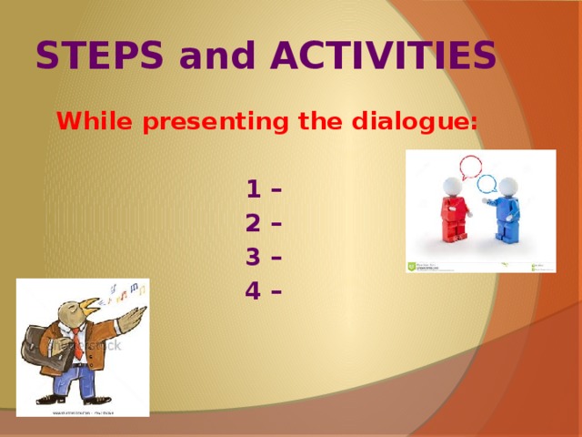 STEPS and ACTIVITIES While presenting the dialogue:  1 – 2 – 3 – 4 –