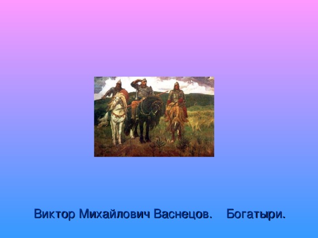 Виктор Михайлович Васнецов. Богатыри.