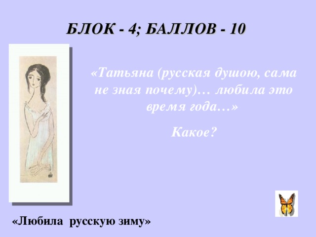БЛОК - 4; БАЛЛОВ - 10 «Татьяна (русская душою, сама не зная почему)… любила это время года…» Какое? «Любила русскую зиму»