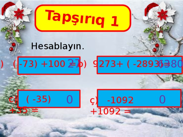 Tapşırıq 1  Hesablayın. 27 6380 a) ( -73) +100 = b) 9273+ ( -2893)= 0 0 c) ( -35) +35 = ç) -1092 +1092 =