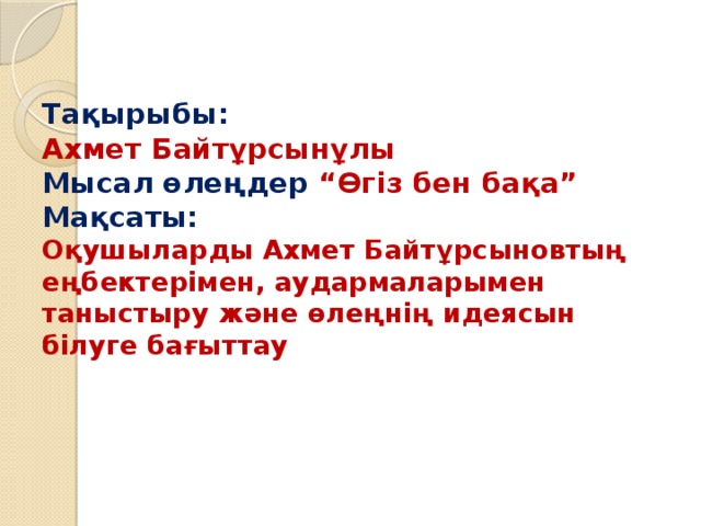 Тақырыбы:  Ахмет Байтұрсынұлы  Мысал өлеңдер “Өгіз бен бақа”  Мақсаты:  Оқушыларды Ахмет Байтұрсыновтың еңбектерімен, аудармаларымен таныстыру және өлеңнің идеясын білуге бағыттау