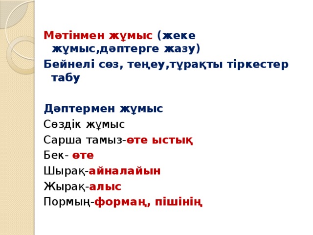 Мәтінмен жұмыс (жеке жұмыс,дәптерге жазу) Бейнелі сөз, теңеу,тұрақты тіркестер табу  Дәптермен жұмыс Сөздік жұмыс Сарша тамыз- өте ыстық Бек- өте Шырақ- айналайын Жырақ- алыс Пормың- формаң, пішінің