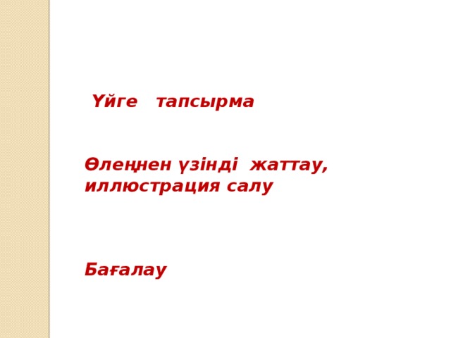 Үйге тапсырма   Өлеңнен үзінді жаттау, иллюстрация салу    Бағалау