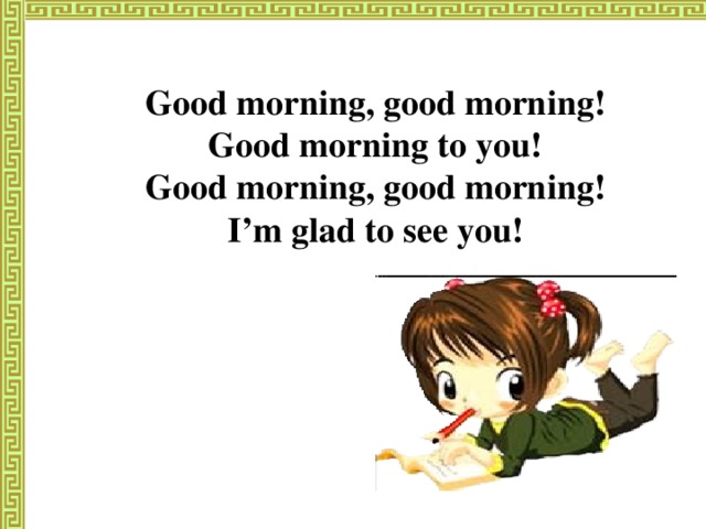 Good morning, good morning! Good morning to you! Good morning, good morning! I’m glad to see you!