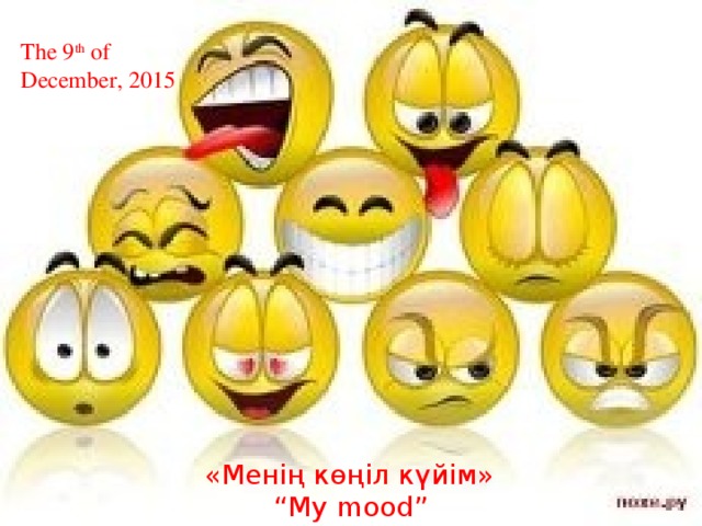 The 9 th of December, 2015 «Менің көңіл күйім»  “ My mood”