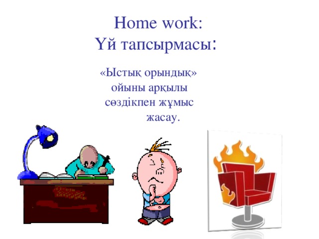 Home work:  Үй тапсырмасы :     «Ыстық орындық»  ойыны арқылы  сөздікпен жұмыс  жасау.