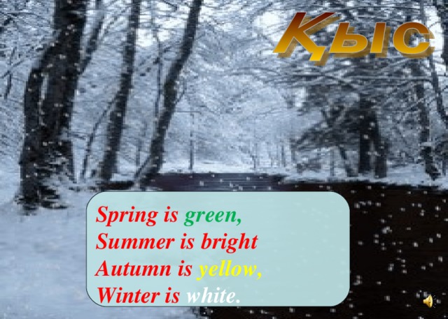 Spring is green, Summer is bright Autumn is yellow, Winter is white.