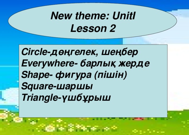 New theme: UnitI Lesson 2 Circle- дөңгелек, шеңбер Everywhere- барлық жерде Shape- фигура (пішін) Square- шаршы Triangle -үшбұрыш