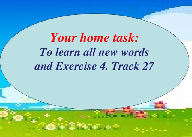 Your home task: To learn all new words and Exercise 4. Track 27