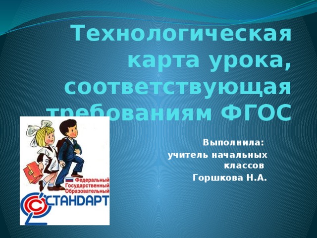 Технологическая карта урока, соответствующая требованиям ФГОС Выполнила: учитель начальных классов Горшкова Н.А.