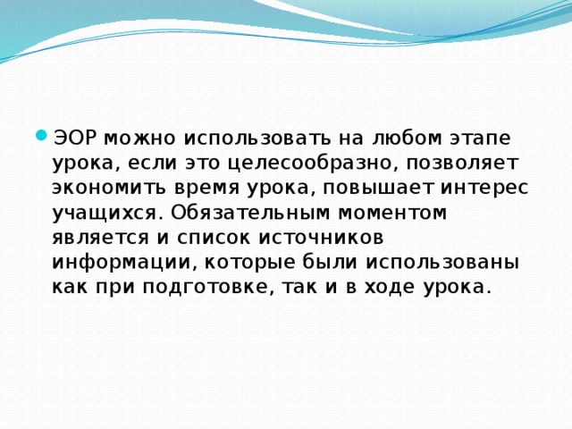 ЭОР можно использовать на любом этапе урока, если это целесообразно, позволяет экономить время урока, повышает интерес учащихся. Обязательным моментом является и список источников информации, которые были использованы как при подготовке, так и в ходе урока.