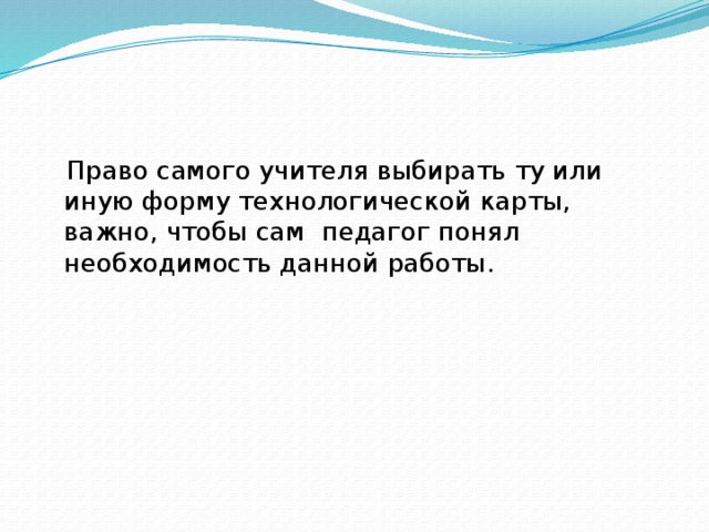 Право самого учителя выбирать ту или иную форму технологической карты, важно, чтобы сам педагог понял необходимость данной работы.