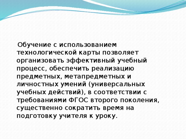 Обучение с использованием технологической карты позволяет организовать эффективный учебный процесс, обеспечить реализацию предметных, метапредметных и личностных умений (универсальных учебных действий), в соответствии с требованиями ФГОС второго поколения, существенно сократить время на подготовку учителя к уроку.