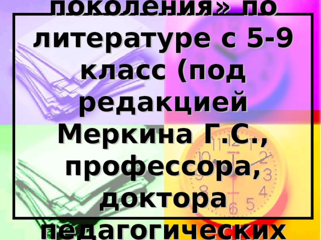 Учебники «нового поколения» по литературе с 5-9 класс (под редакцией Меркина Г.С., профессора, доктора педагогических наук)