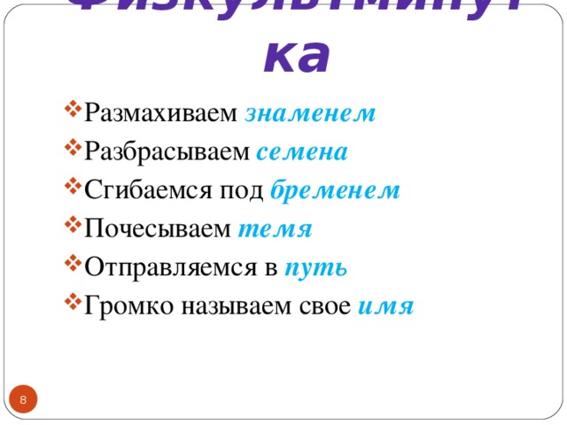 Физкультминутка Размахиваем знаменем Разбрасываем семена Сгибаемся под бременем Почесываем темя Отправляемся в путь Громко называем свое имя