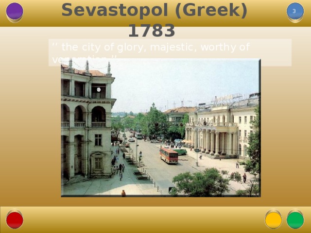 Sevastopol (Greek)  1783 ‘’ the city of glory, majestic, worthy of veneration.’’