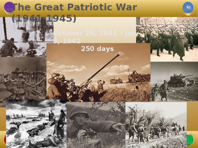 The Great Patriotic War  (1941-1945) 6 October 29, 1941 – July 3, 1942 250 days 6