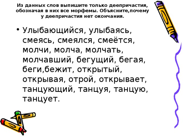 Из данных слов выпишите только деепричастия, обозначая в них все морфемы. Объясните,почему у деепричастия нет окончания.