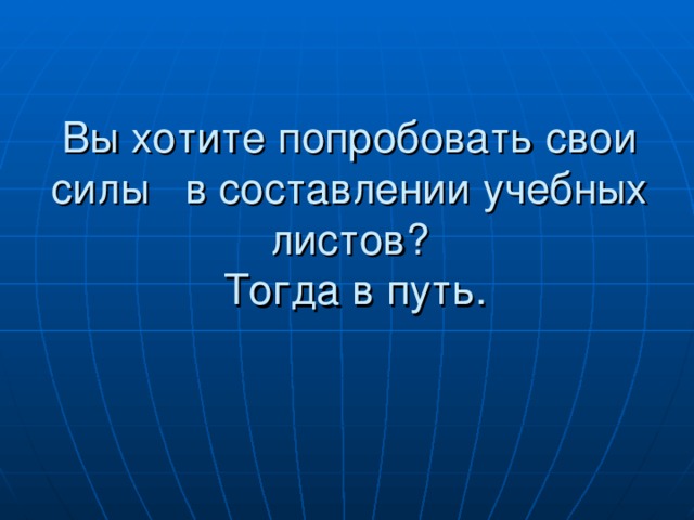 Вы хотите попробовать свои силы в составлении учебных листов?  Тогда в путь.