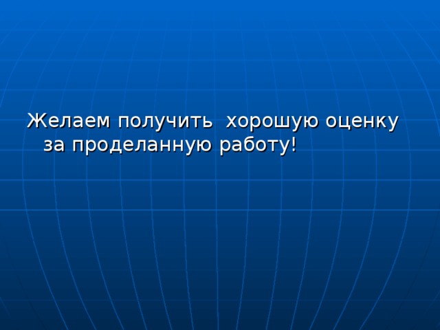 Желаем получить хорошую оценку за проделанную работу!