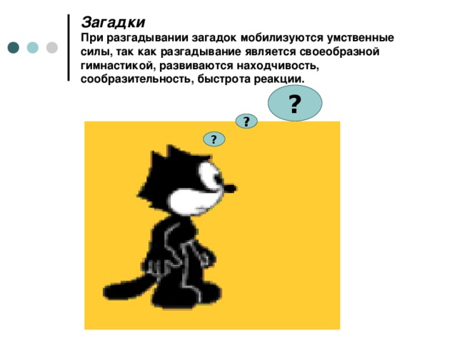 Загадки  При разгадывании загадок мобилизуются умственные силы, так как разгадывание является своеобразной гимнастикой, развиваются находчивость, сообразительность, быстрота реакции. ? ? ?