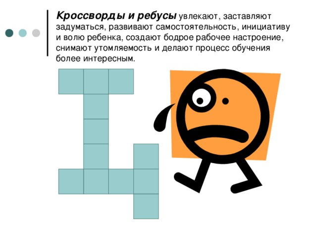 Кроссворды и ребусы увлекают, заставляют задуматься, развивают самостоятельность, инициативу и волю ребенка, создают бодрое рабочее настроение, снимают утомляемость и делают процесс обучения более интересным.