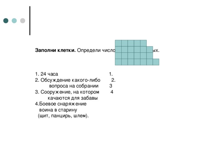 Заполни клетки. Определи число существительных.     1. 24 часа   1.  2. Обсуждение какого-либо 2.  вопроса на собрании 3  3. Сооружение, на котором 4  качаются для забавы  4.Боевое снаряжение  воина в старину  (щит, панцирь, шлем).