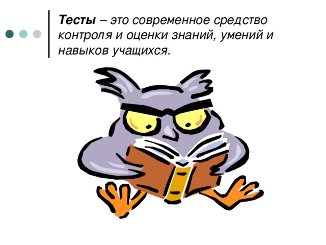 Тесты – это современное средство контроля и оценки знаний, умений и навыков учащихся.