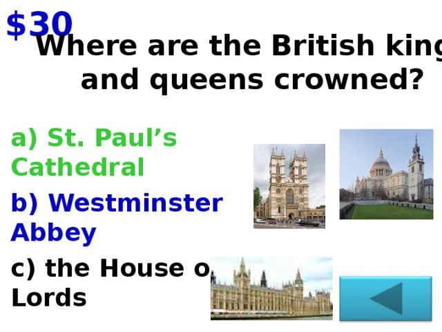 $30 Where are the British kings and queens crowned?   a) St. Paul’s Cathedral b) Westminster Abbey c) the House of Lords