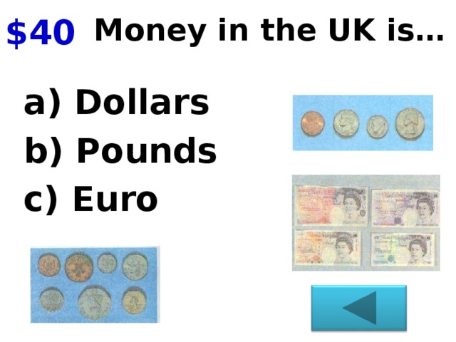 $40 Money in the UK is… a) Dollars b) Pounds c) Euro
