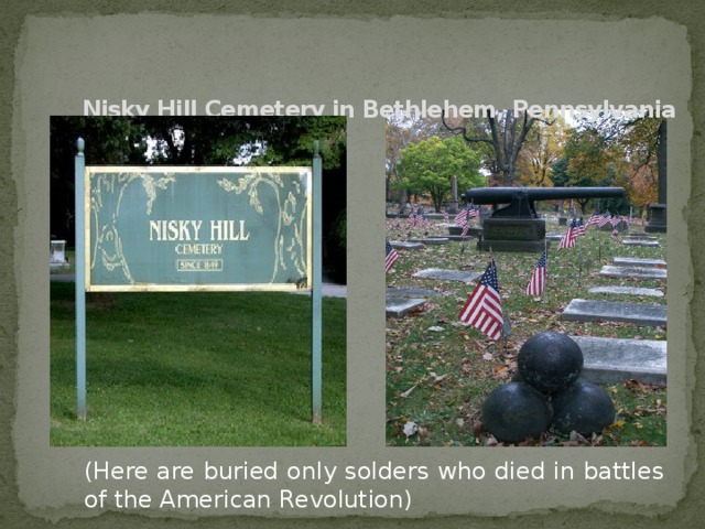 Nisky Hill Cemetery in Bethlehem, Pennsylvania   (Here are buried only solders who died in battles of the American Revolution)