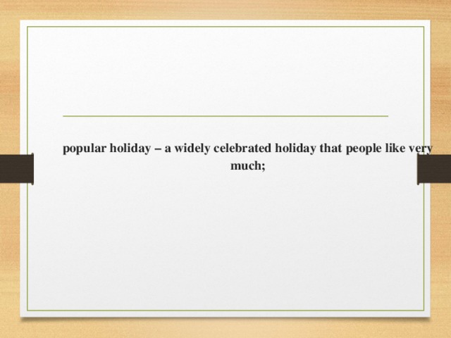 popular holiday – a widely celebrated holiday that people like very much;