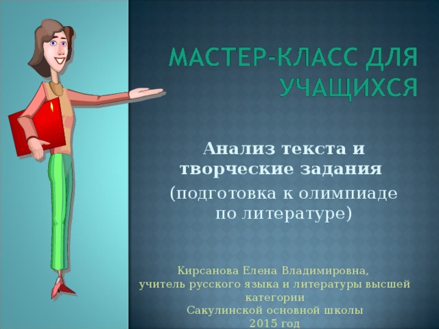 Анализ текста и творческие задания (подготовка к олимпиаде по литературе) Кирсанова Елена Владимировна, учитель русского языка и литературы высшей категории  Сакулинской основной школы 2015 год