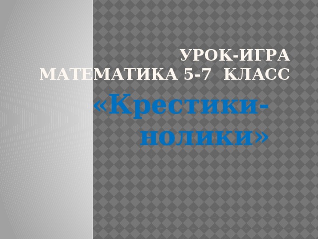 Урок-игра  математика 5-7 класс «Крестики-нолики»