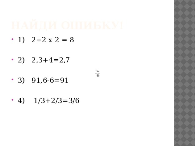 Найди ошибку! 1) 2+2 x 2 = 8 2) 2,3+4=2,7 3) 91,6-6=91 4) 1/3+2/3=3/6