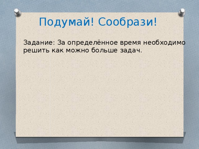 Подумай! Сообрази! Задание: За определённое время необходимо решить как можно больше задач.