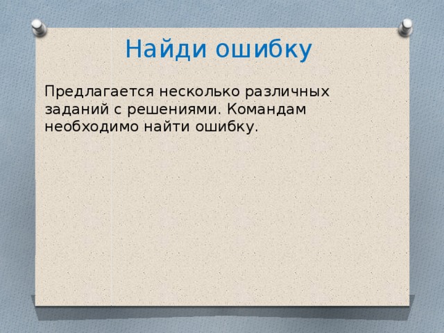 Найди ошибку Предлагается несколько различных заданий с решениями. Командам необходимо найти ошибку.