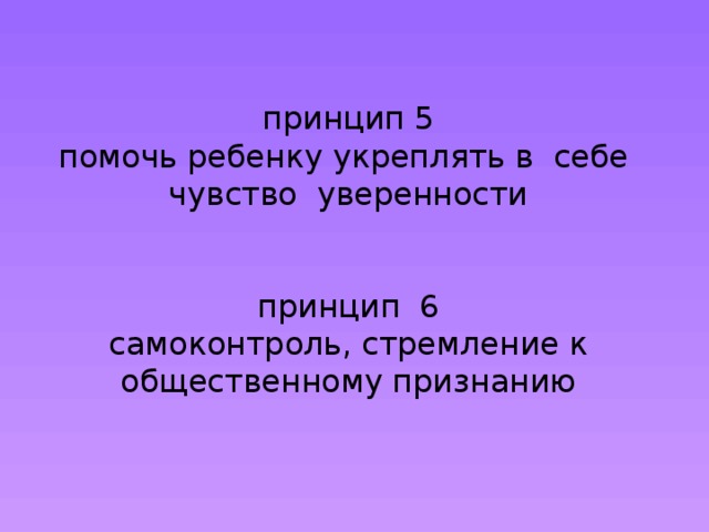 принцип 5  помочь ребенку укреплять в себе чувство уверенности        принцип 6  самоконтроль, стремление к общественному признанию