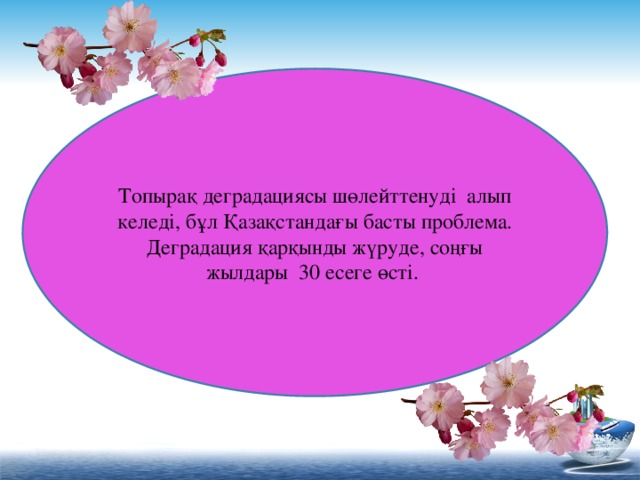 Топырақ деградациясы шөлейттенуді алып келеді, бұл Қазақстандағы басты проблема. Деградация қарқынды жүруде, соңғы жылдары  30 есеге өсті.