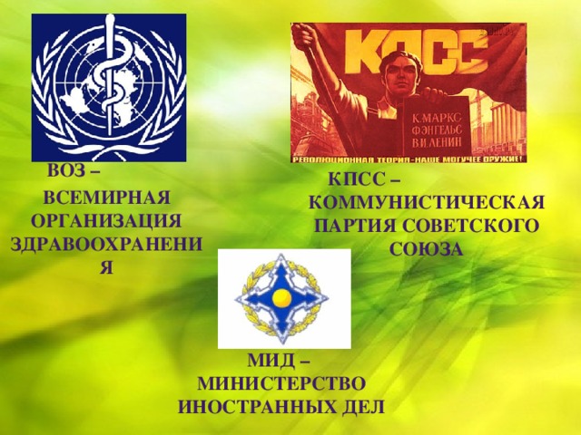ВОЗ –  всемирная организация здравоохранения  Кпсс – коммунистическая партия советского союза  Мид – министерство иностранных дел