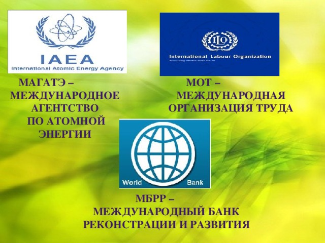 Магатэ – Мот – международное агентство международная организация труда  по атомной энергии  Мбрр – международный банк реконстрации и развития